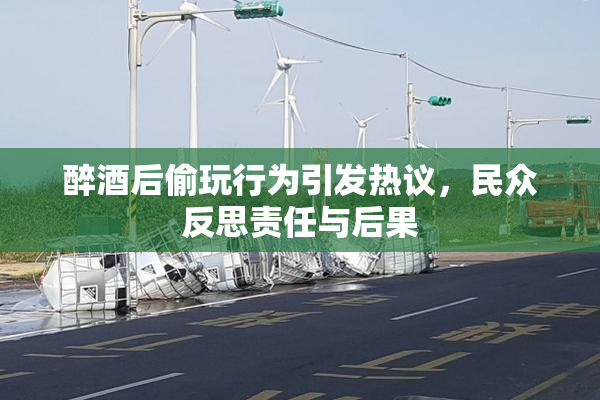 醉酒后偷玩行为引发热议，民众反思责任与后果