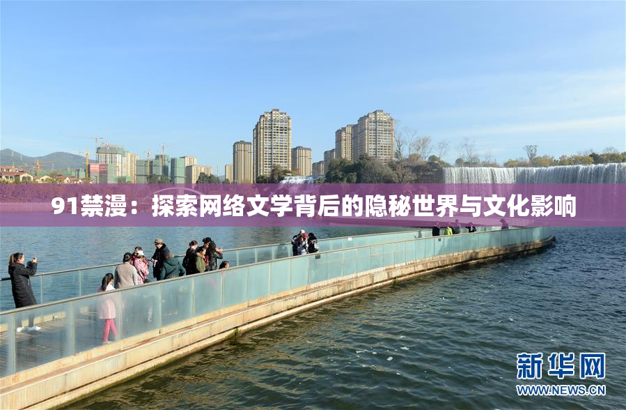 91禁漫：探索网络文学背后的隐秘世界与文化影响