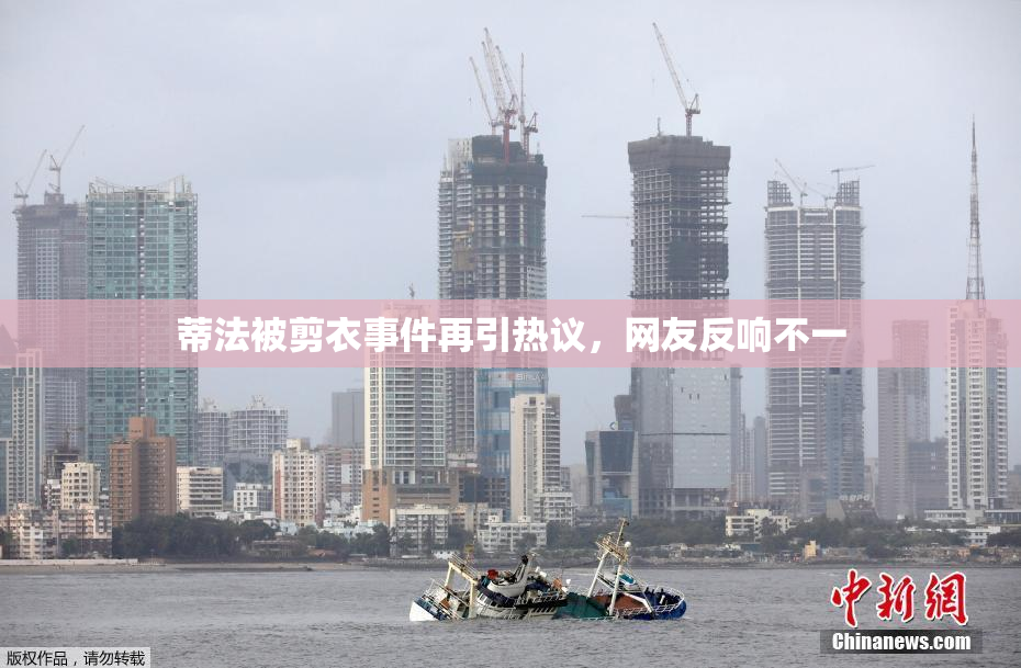 蒂法被剪衣事件再引热议，网友反响不一