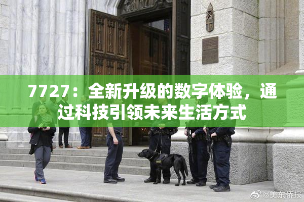 7727：全新升级的数字体验，通过科技引领未来生活方式