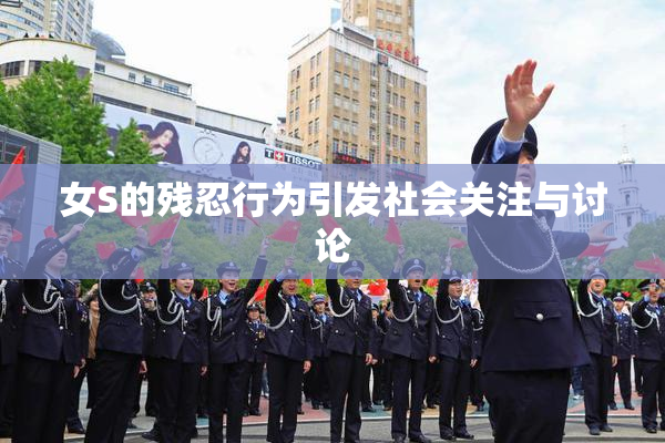 女S的残忍行为引发社会关注与讨论