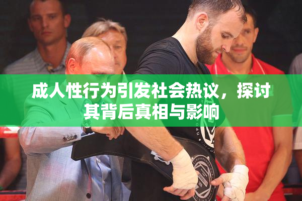 成人性行为引发社会热议，探讨其背后真相与影响