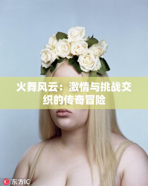 火舞风云：激情与挑战交织的传奇冒险