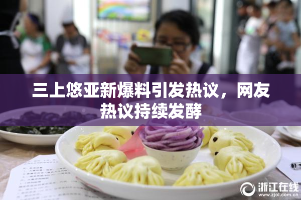 三上悠亚新爆料引发热议，网友热议持续发酵