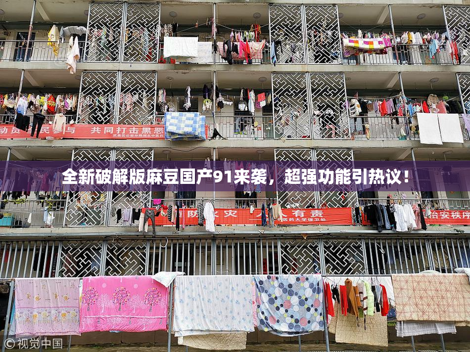 全新破解版麻豆国产91来袭，超强功能引热议！