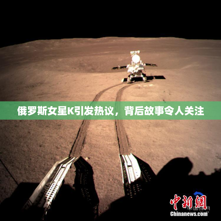 俄罗斯女星K引发热议，背后故事令人关注