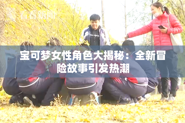 宝可梦女性角色大揭秘：全新冒险故事引发热潮
