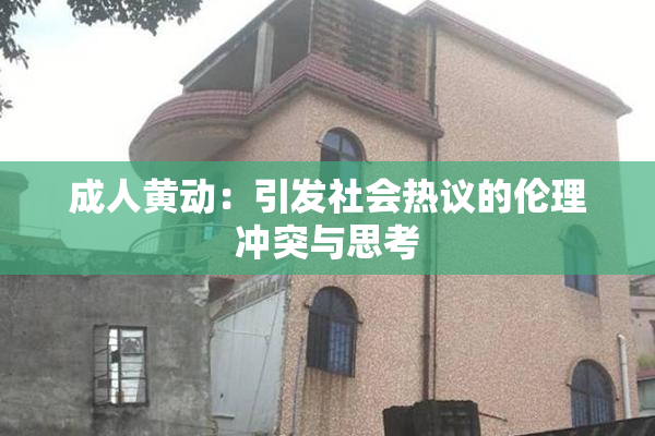 成人黄动：引发社会热议的伦理冲突与思考