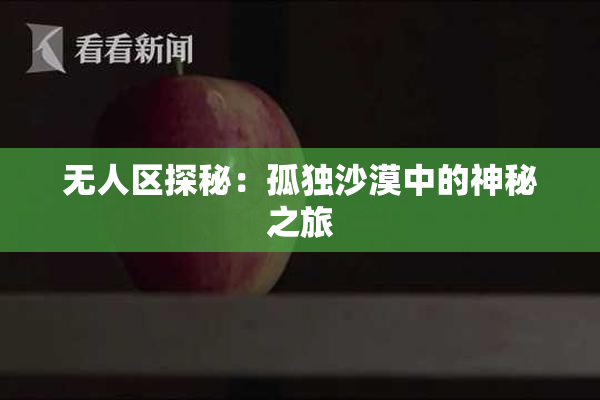 无人区探秘：孤独沙漠中的神秘之旅