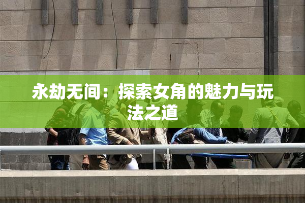 永劫无间：探索女角的魅力与玩法之道