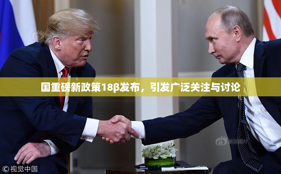 国重磅新政策18β发布，引发广泛关注与讨论