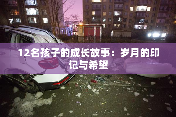 12名孩子的成长故事：岁月的印记与希望
