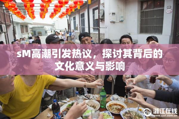 sM高潮引发热议，探讨其背后的文化意义与影响