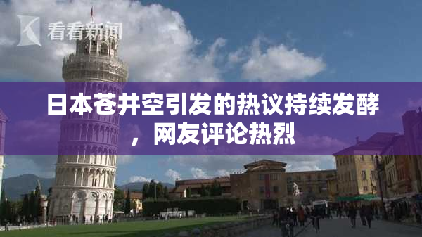 日本苍井空引发的热议持续发酵，网友评论热烈