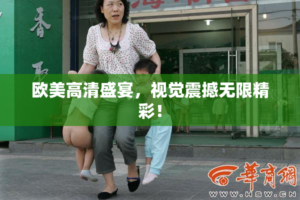 欧美高清盛宴，视觉震撼无限精彩！