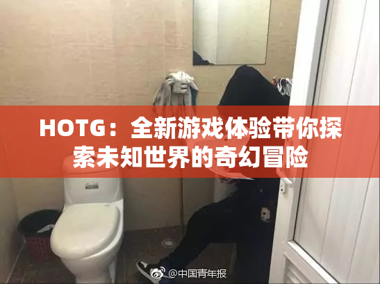 HOTG：全新游戏体验带你探索未知世界的奇幻冒险