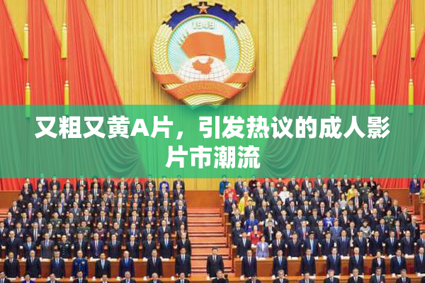 又粗又黄A片，引发热议的成人影片市潮流