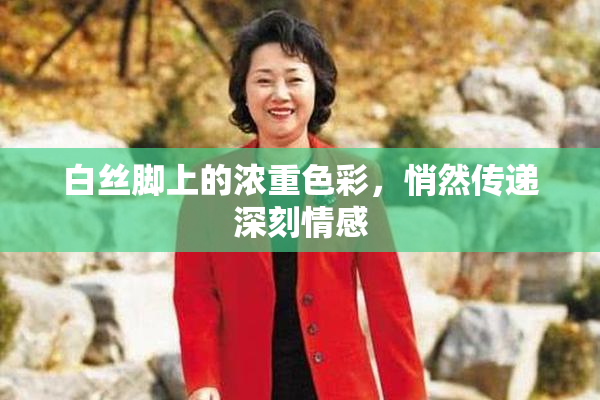 白丝脚上的浓重色彩，悄然传递深刻情感
