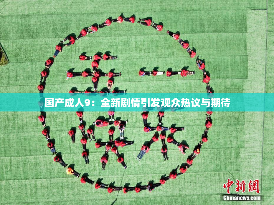 国产成人9：全新剧情引发观众热议与期待