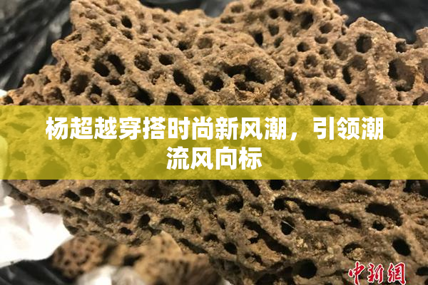 杨超越穿搭时尚新风潮，引领潮流风向标