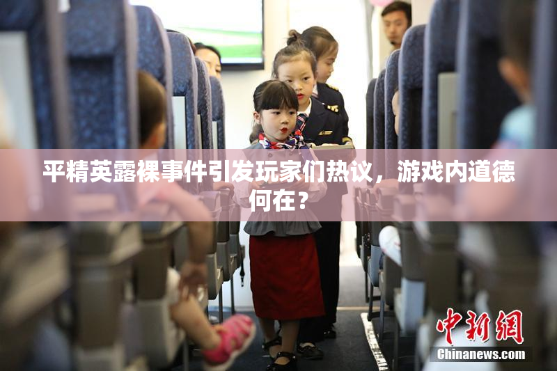平精英露裸事件引发玩家们热议，游戏内道德何在？