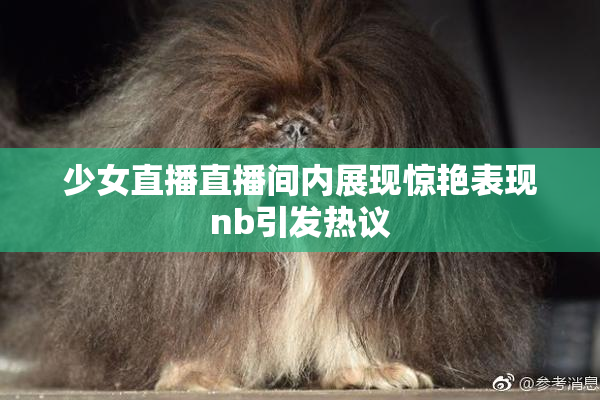 少女直播直播间内展现惊艳表现nb引发热议