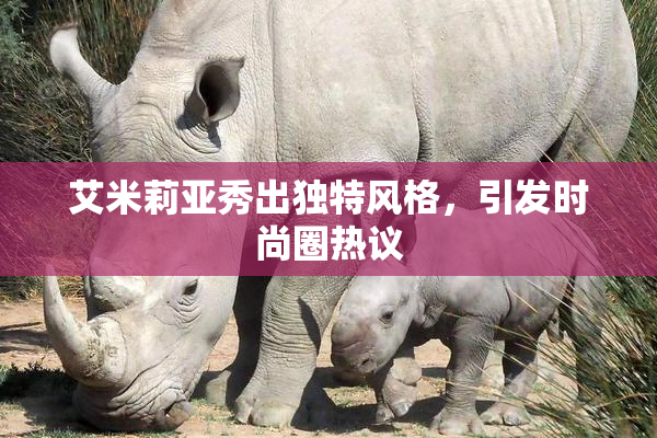 艾米莉亚秀出独特风格，引发时尚圈热议