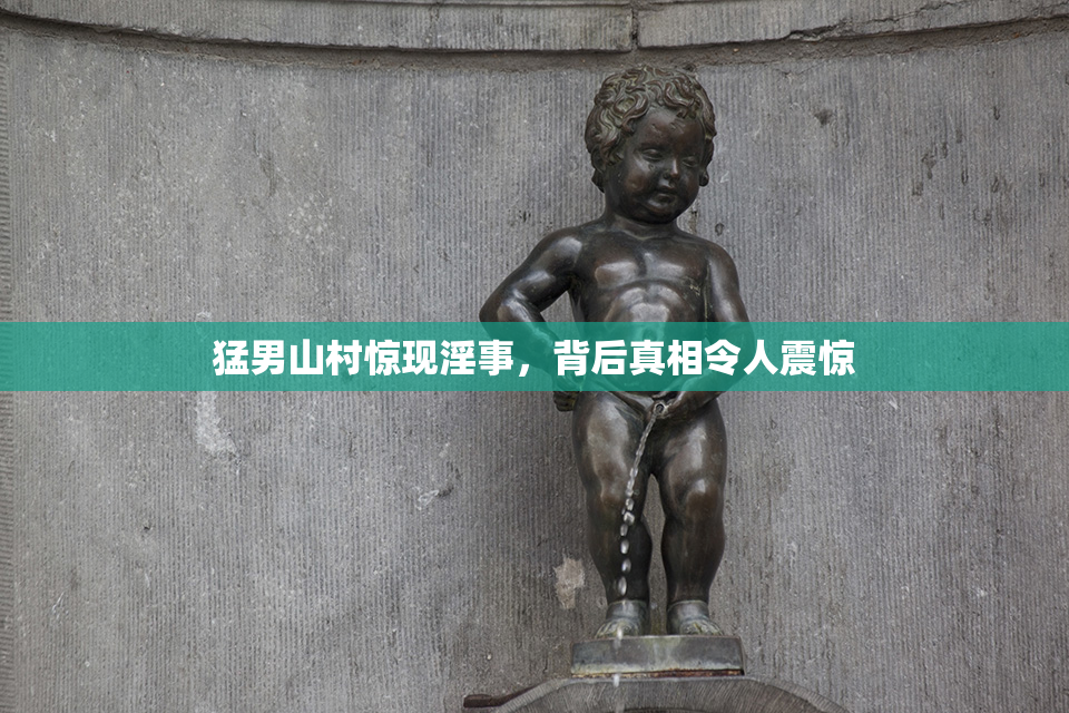 猛男山村惊现淫事，背后真相令人震惊