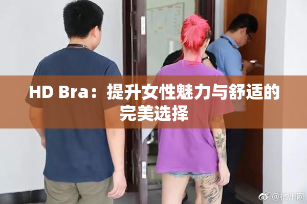 HD Bra：提升女性魅力与舒适的完美选择