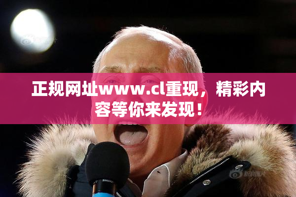 正规网址www.cl重现，精彩内容等你来发现！