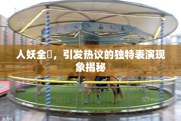 人妖全祼，引发热议的独特表演现象揭秘