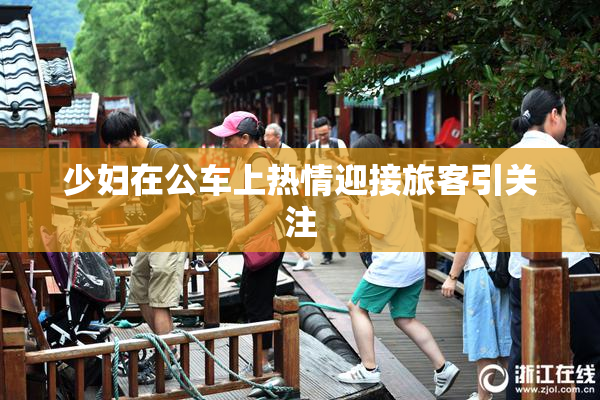 少妇在公车上热情迎接旅客引关注