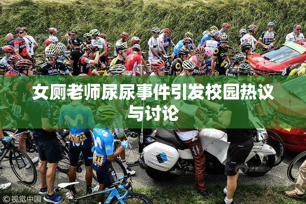 女厕老师尿尿事件引发校园热议与讨论