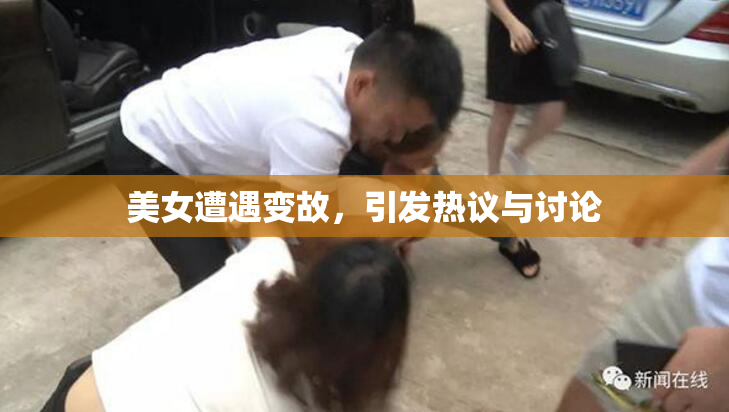 美女遭遇变故，引发热议与讨论