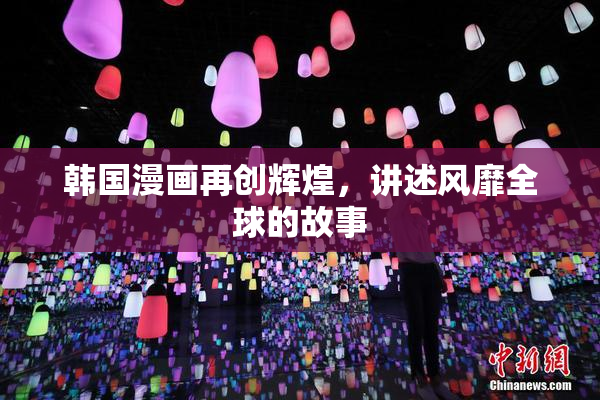 韩国漫画再创辉煌，讲述风靡全球的故事