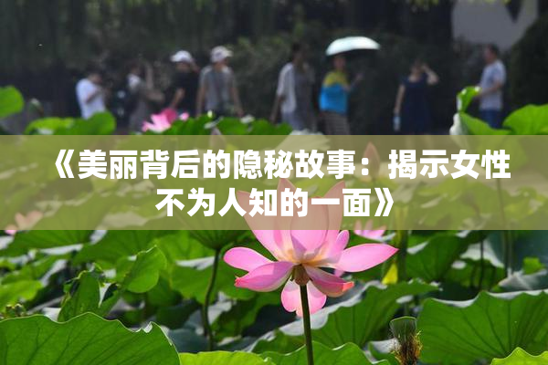 《美丽背后的隐秘故事：揭示女性不为人知的一面》