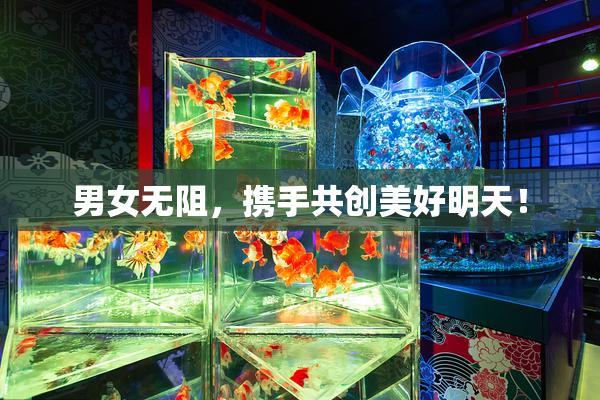 男女无阻，携手共创美好明天！