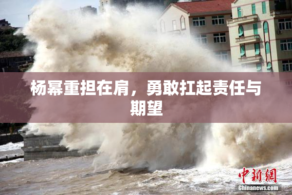 杨幂重担在肩，勇敢扛起责任与期望