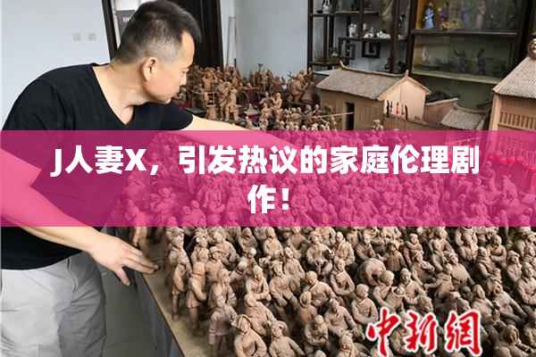 J人妻X，引发热议的家庭伦理剧作！