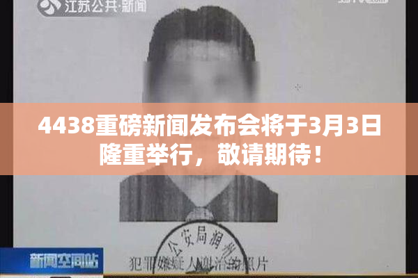 4438重磅新闻发布会将于3月3日隆重举行，敬请期待！