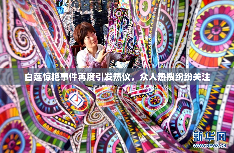 白莲惊艳事件再度引发热议，众人热搜纷纷关注