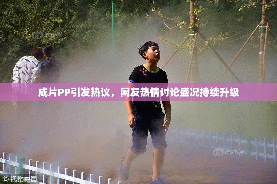 成片PP引发热议，网友热情讨论盛况持续升级