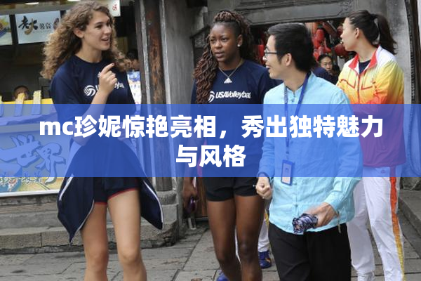mc珍妮惊艳亮相，秀出独特魅力与风格