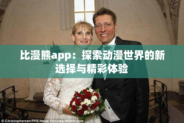 比漫熊app：探索动漫世界的新选择与精彩体验