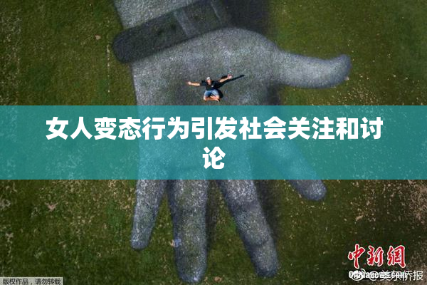 女人变态行为引发社会关注和讨论