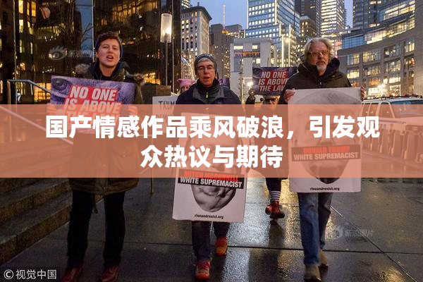 国产情感作品乘风破浪，引发观众热议与期待