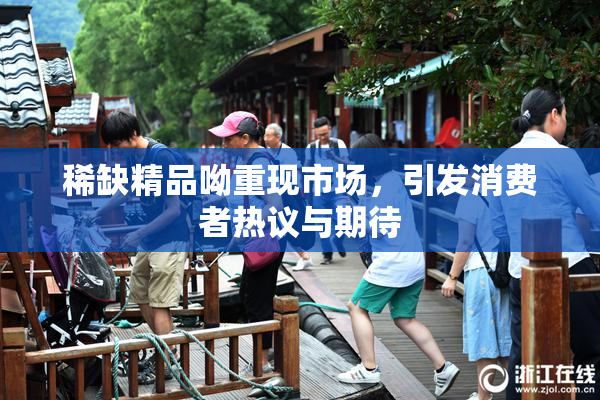 稀缺精品呦重现市场，引发消费者热议与期待