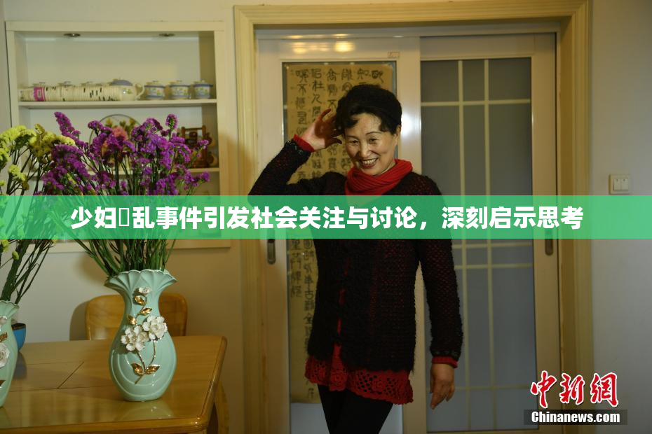 少妇婬乱事件引发社会关注与讨论，深刻启示思考