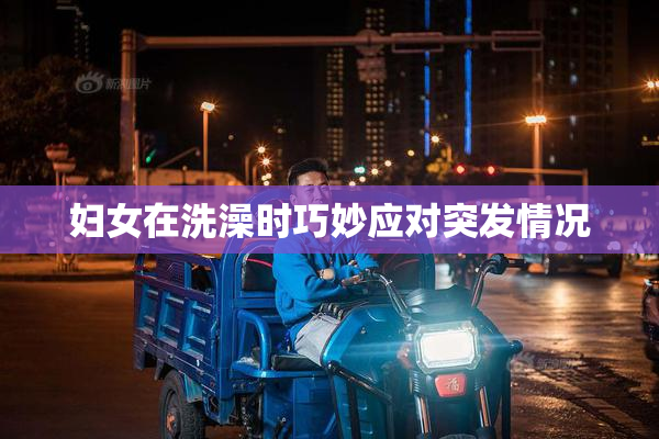 妇女在洗澡时巧妙应对突发情况