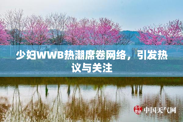 少妇WWB热潮席卷网络，引发热议与关注